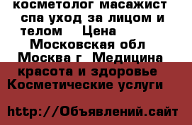 косметолог-масажист (спа-уход за лицом и телом) › Цена ­ 1 000 - Московская обл., Москва г. Медицина, красота и здоровье » Косметические услуги   